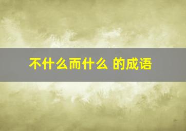 不什么而什么 的成语